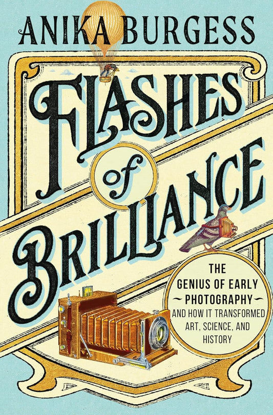 Flashes of Brilliance: The Genius of Early Photography and How It Transformed Art, Science, and History