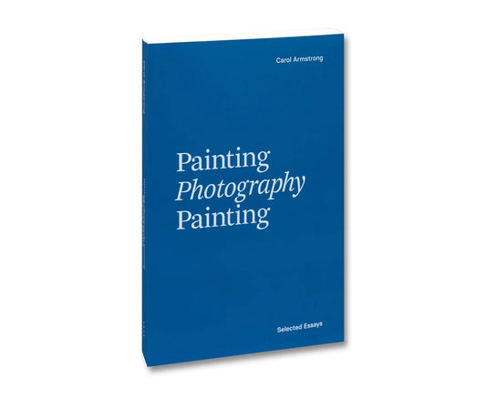 Painting Photography Painting: Selected Essays - Carol Armstrong